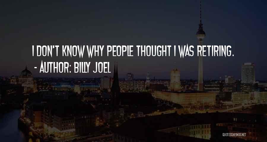 Billy Joel Quotes: I Don't Know Why People Thought I Was Retiring.