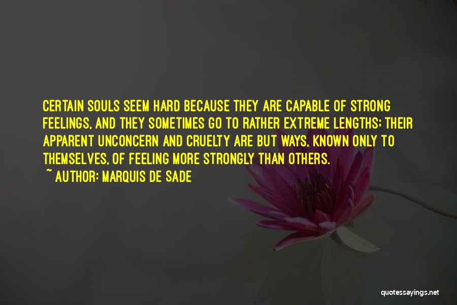 Marquis De Sade Quotes: Certain Souls Seem Hard Because They Are Capable Of Strong Feelings, And They Sometimes Go To Rather Extreme Lengths; Their
