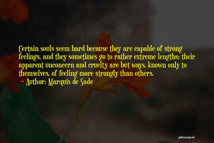 Marquis De Sade Quotes: Certain Souls Seem Hard Because They Are Capable Of Strong Feelings, And They Sometimes Go To Rather Extreme Lengths; Their