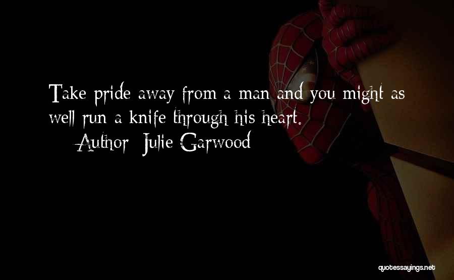 Julie Garwood Quotes: Take Pride Away From A Man And You Might As Well Run A Knife Through His Heart.