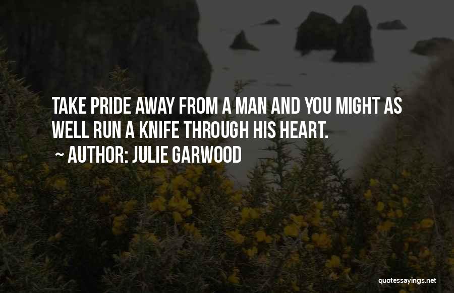 Julie Garwood Quotes: Take Pride Away From A Man And You Might As Well Run A Knife Through His Heart.