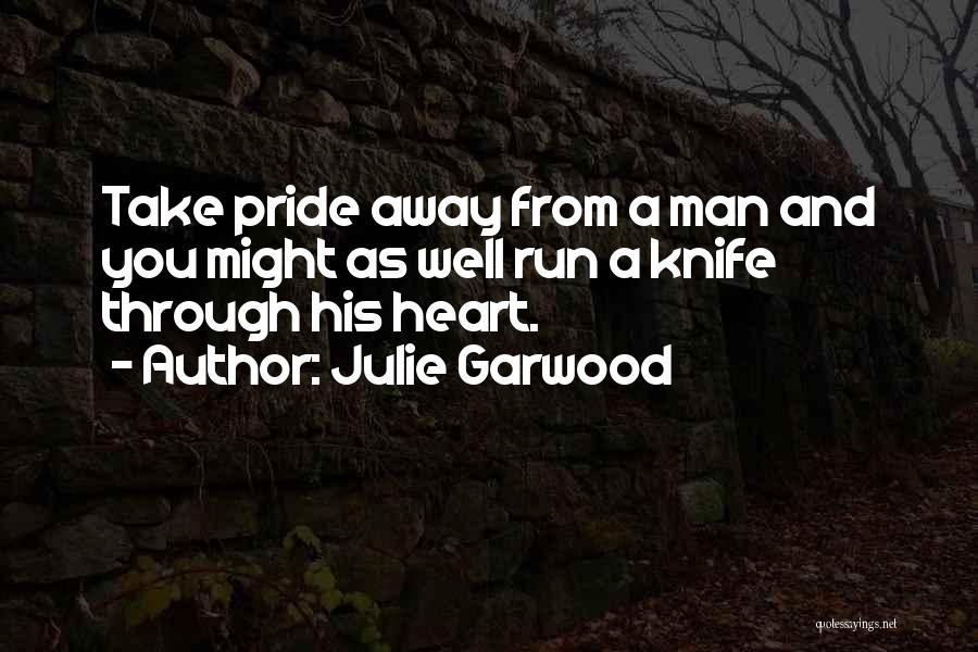 Julie Garwood Quotes: Take Pride Away From A Man And You Might As Well Run A Knife Through His Heart.