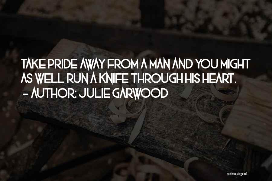 Julie Garwood Quotes: Take Pride Away From A Man And You Might As Well Run A Knife Through His Heart.