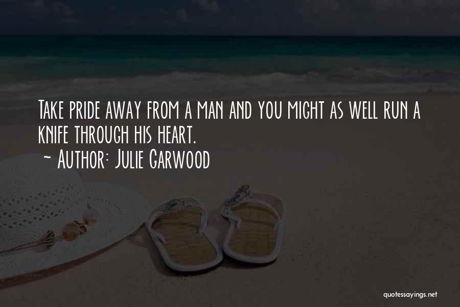 Julie Garwood Quotes: Take Pride Away From A Man And You Might As Well Run A Knife Through His Heart.