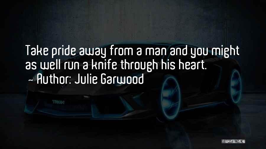 Julie Garwood Quotes: Take Pride Away From A Man And You Might As Well Run A Knife Through His Heart.