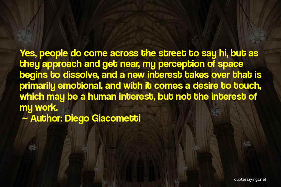 Diego Giacometti Quotes: Yes, People Do Come Across The Street To Say Hi, But As They Approach And Get Near, My Perception Of