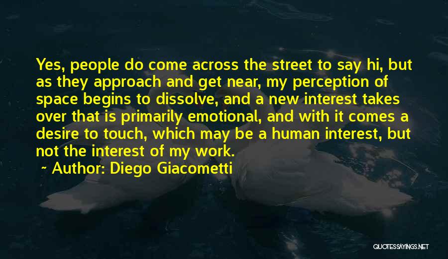 Diego Giacometti Quotes: Yes, People Do Come Across The Street To Say Hi, But As They Approach And Get Near, My Perception Of