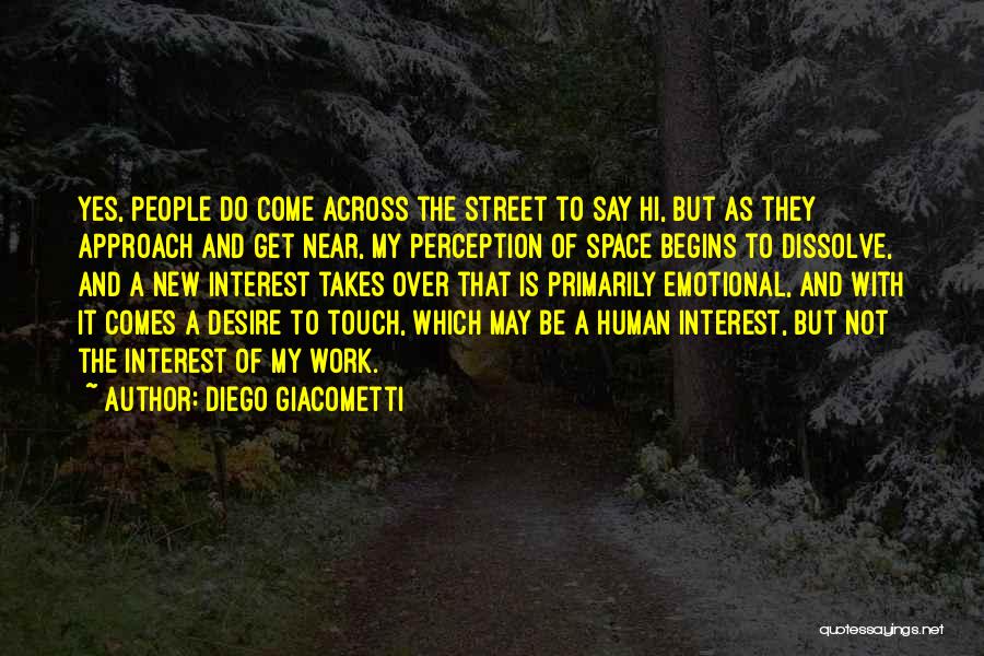 Diego Giacometti Quotes: Yes, People Do Come Across The Street To Say Hi, But As They Approach And Get Near, My Perception Of