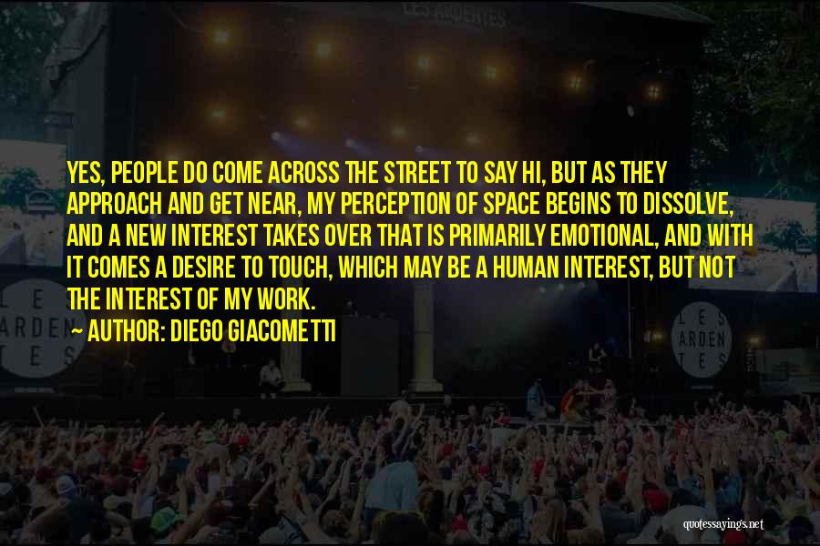 Diego Giacometti Quotes: Yes, People Do Come Across The Street To Say Hi, But As They Approach And Get Near, My Perception Of