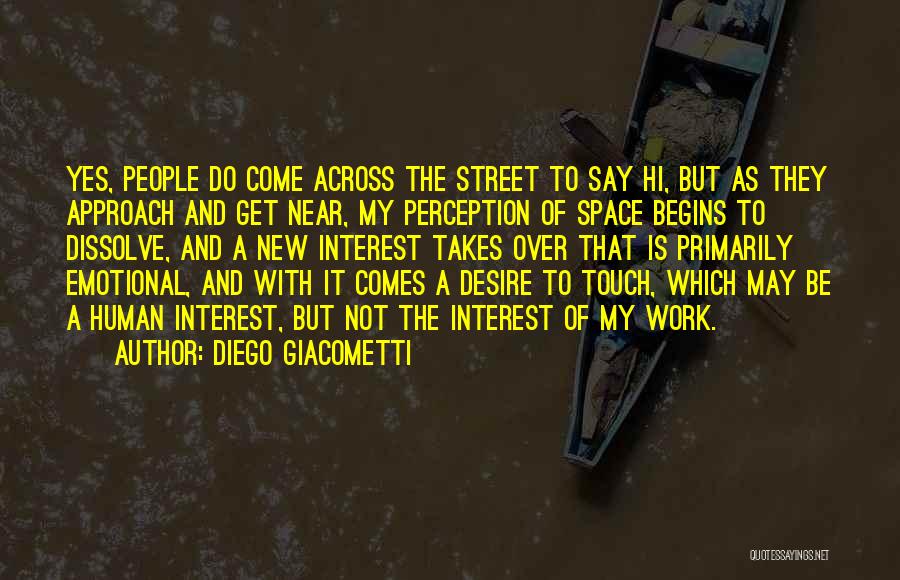 Diego Giacometti Quotes: Yes, People Do Come Across The Street To Say Hi, But As They Approach And Get Near, My Perception Of