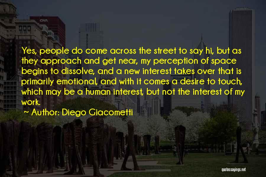 Diego Giacometti Quotes: Yes, People Do Come Across The Street To Say Hi, But As They Approach And Get Near, My Perception Of