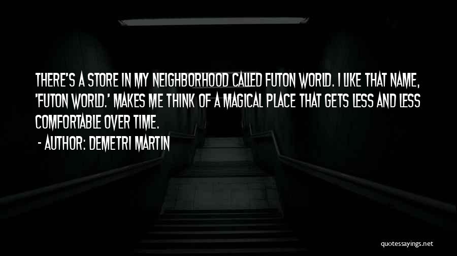 Demetri Martin Quotes: There's A Store In My Neighborhood Called Futon World. I Like That Name, 'futon World.' Makes Me Think Of A