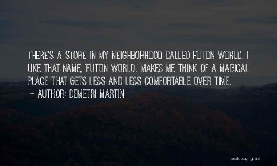 Demetri Martin Quotes: There's A Store In My Neighborhood Called Futon World. I Like That Name, 'futon World.' Makes Me Think Of A