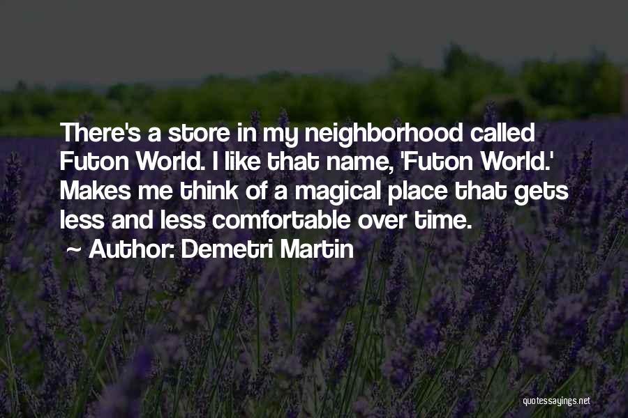 Demetri Martin Quotes: There's A Store In My Neighborhood Called Futon World. I Like That Name, 'futon World.' Makes Me Think Of A