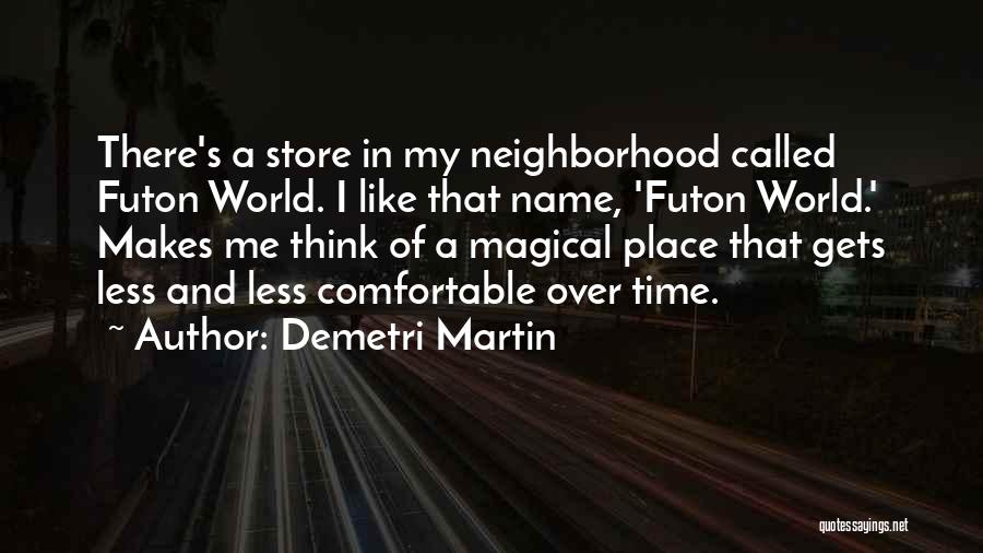 Demetri Martin Quotes: There's A Store In My Neighborhood Called Futon World. I Like That Name, 'futon World.' Makes Me Think Of A
