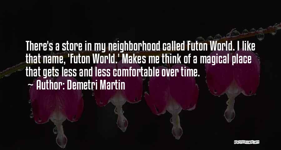 Demetri Martin Quotes: There's A Store In My Neighborhood Called Futon World. I Like That Name, 'futon World.' Makes Me Think Of A
