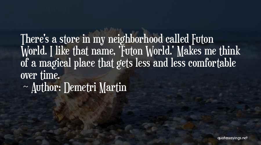 Demetri Martin Quotes: There's A Store In My Neighborhood Called Futon World. I Like That Name, 'futon World.' Makes Me Think Of A