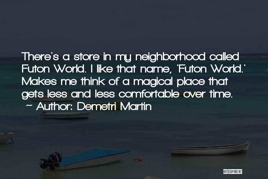 Demetri Martin Quotes: There's A Store In My Neighborhood Called Futon World. I Like That Name, 'futon World.' Makes Me Think Of A