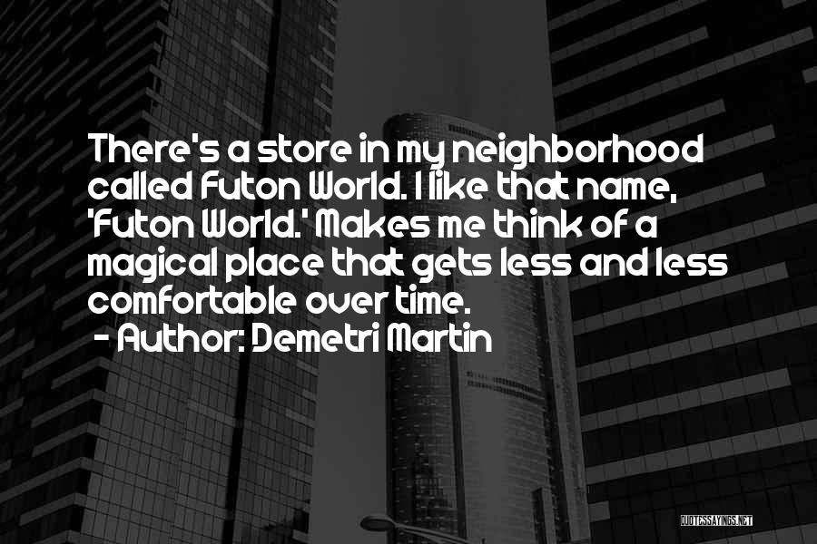 Demetri Martin Quotes: There's A Store In My Neighborhood Called Futon World. I Like That Name, 'futon World.' Makes Me Think Of A