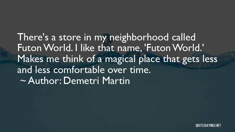 Demetri Martin Quotes: There's A Store In My Neighborhood Called Futon World. I Like That Name, 'futon World.' Makes Me Think Of A