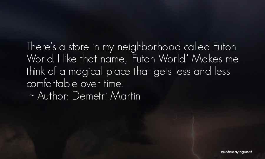 Demetri Martin Quotes: There's A Store In My Neighborhood Called Futon World. I Like That Name, 'futon World.' Makes Me Think Of A