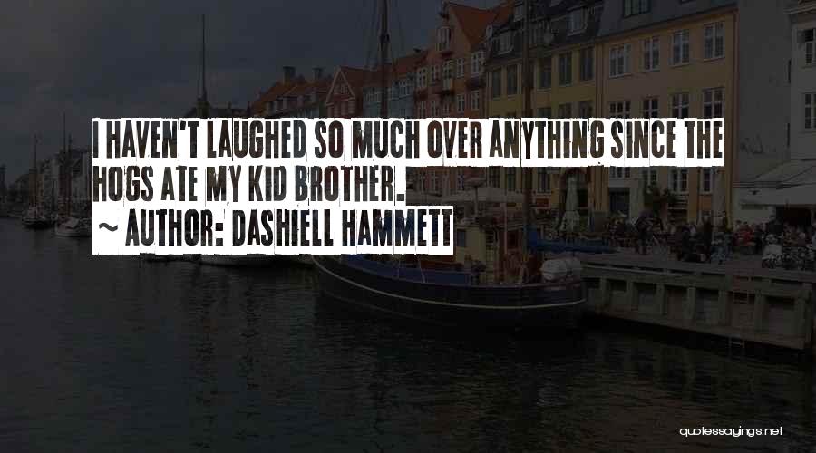 Dashiell Hammett Quotes: I Haven't Laughed So Much Over Anything Since The Hogs Ate My Kid Brother.