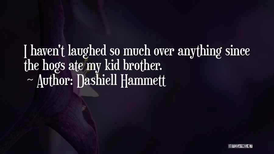 Dashiell Hammett Quotes: I Haven't Laughed So Much Over Anything Since The Hogs Ate My Kid Brother.