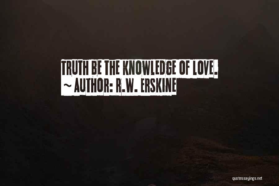 R.W. Erskine Quotes: Truth Be The Knowledge Of Love.