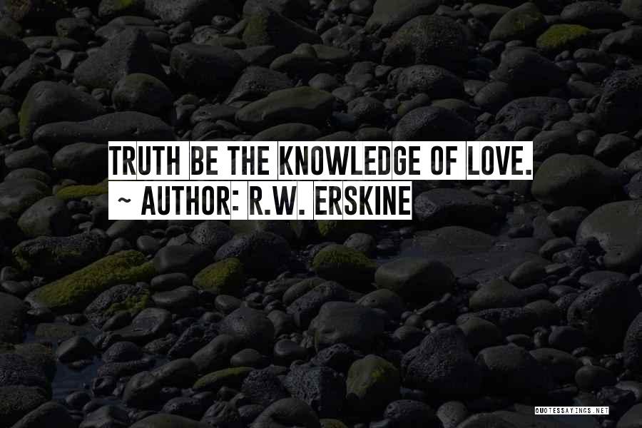 R.W. Erskine Quotes: Truth Be The Knowledge Of Love.