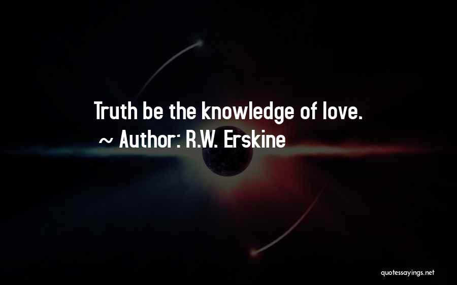 R.W. Erskine Quotes: Truth Be The Knowledge Of Love.