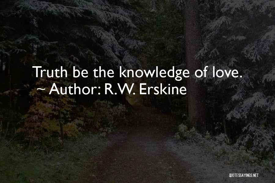 R.W. Erskine Quotes: Truth Be The Knowledge Of Love.