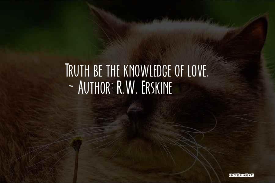 R.W. Erskine Quotes: Truth Be The Knowledge Of Love.