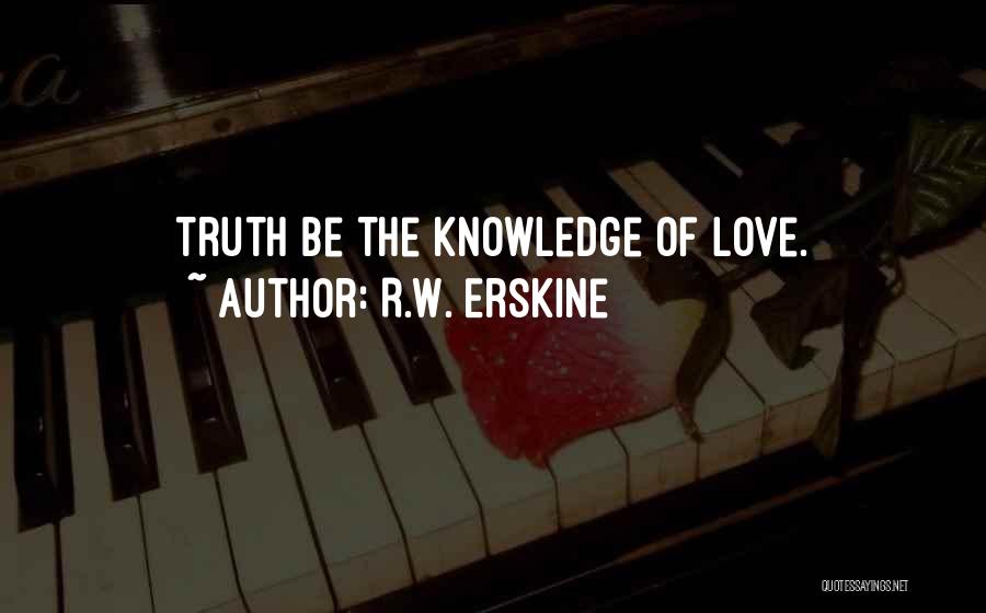 R.W. Erskine Quotes: Truth Be The Knowledge Of Love.