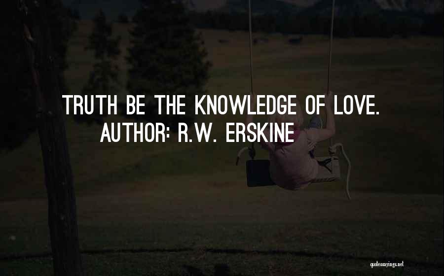 R.W. Erskine Quotes: Truth Be The Knowledge Of Love.