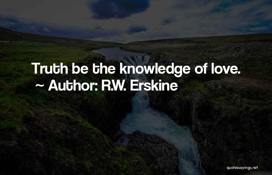 R.W. Erskine Quotes: Truth Be The Knowledge Of Love.