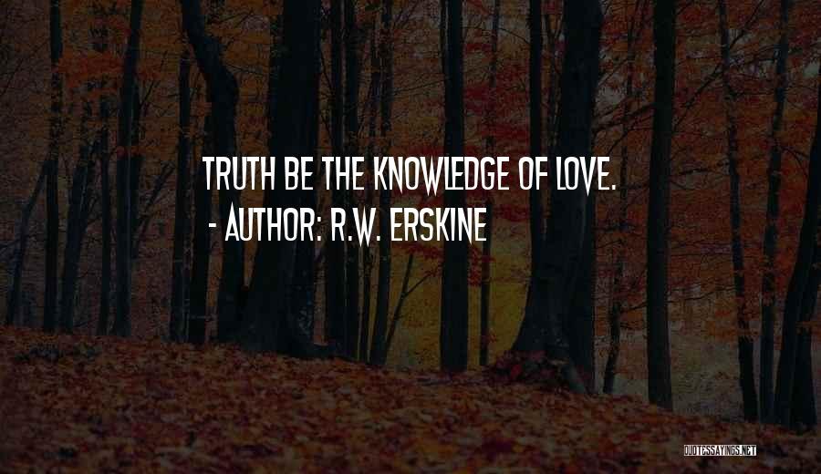 R.W. Erskine Quotes: Truth Be The Knowledge Of Love.