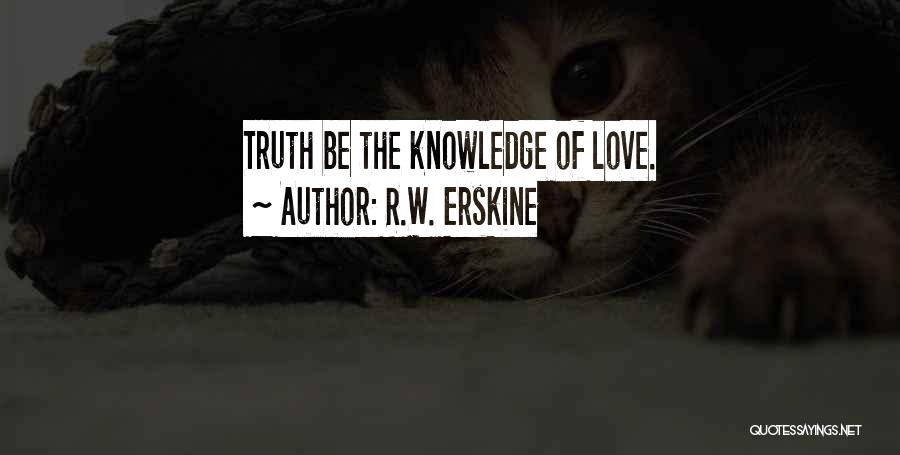 R.W. Erskine Quotes: Truth Be The Knowledge Of Love.