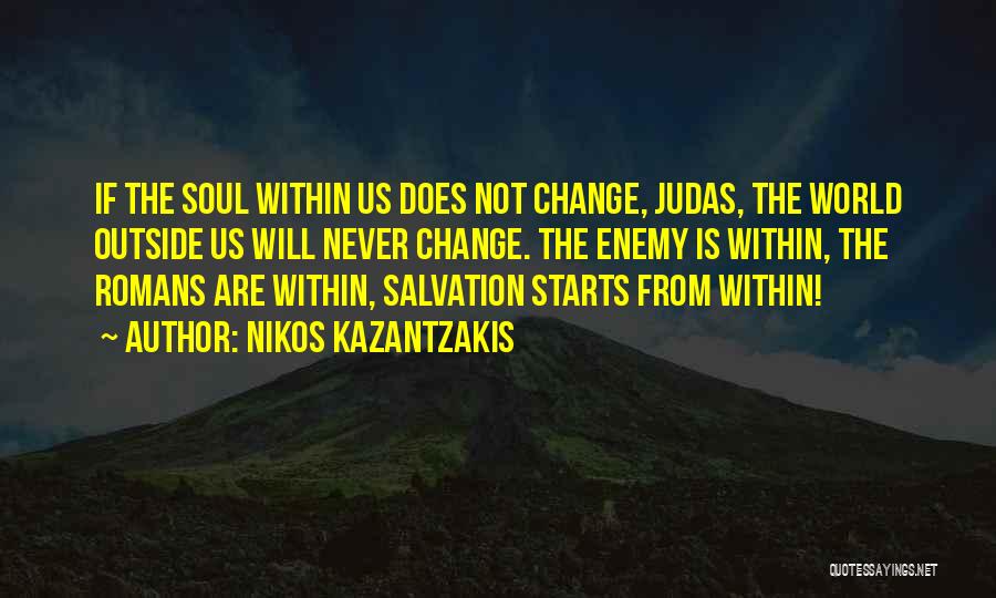 Nikos Kazantzakis Quotes: If The Soul Within Us Does Not Change, Judas, The World Outside Us Will Never Change. The Enemy Is Within,
