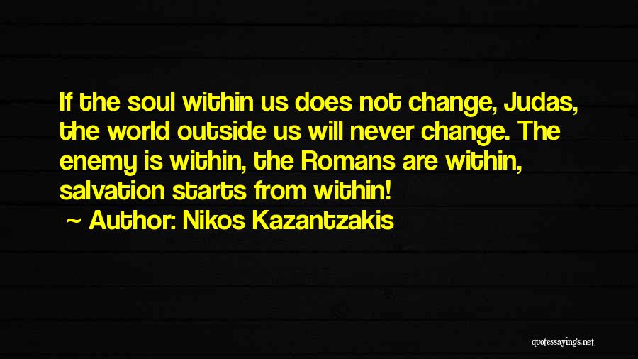 Nikos Kazantzakis Quotes: If The Soul Within Us Does Not Change, Judas, The World Outside Us Will Never Change. The Enemy Is Within,