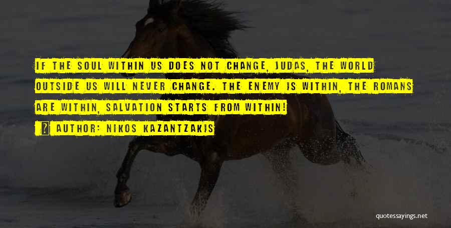 Nikos Kazantzakis Quotes: If The Soul Within Us Does Not Change, Judas, The World Outside Us Will Never Change. The Enemy Is Within,