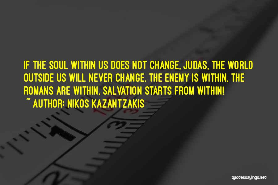 Nikos Kazantzakis Quotes: If The Soul Within Us Does Not Change, Judas, The World Outside Us Will Never Change. The Enemy Is Within,