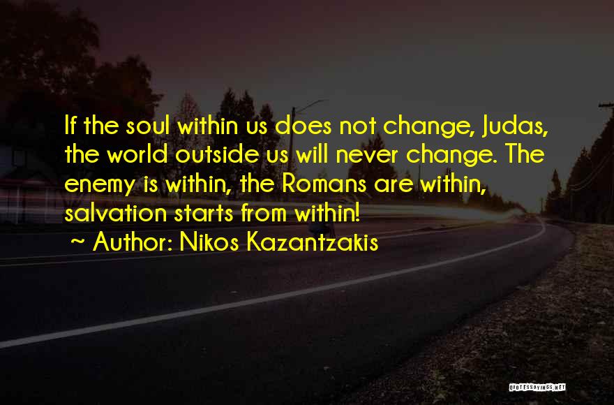 Nikos Kazantzakis Quotes: If The Soul Within Us Does Not Change, Judas, The World Outside Us Will Never Change. The Enemy Is Within,