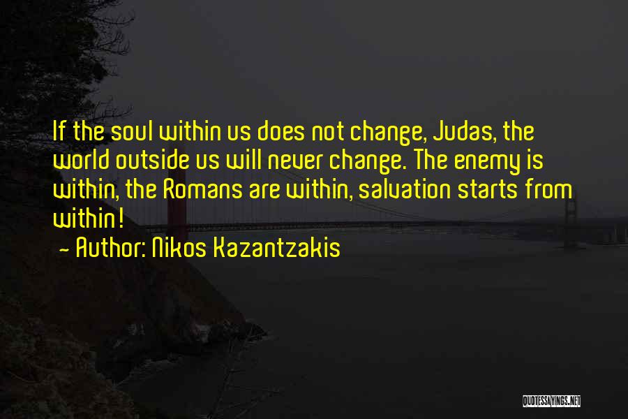 Nikos Kazantzakis Quotes: If The Soul Within Us Does Not Change, Judas, The World Outside Us Will Never Change. The Enemy Is Within,