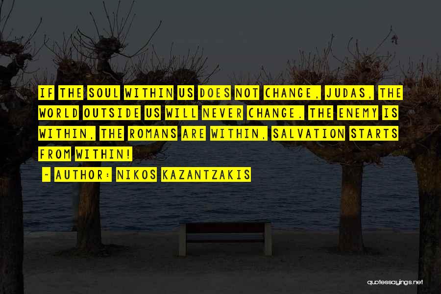 Nikos Kazantzakis Quotes: If The Soul Within Us Does Not Change, Judas, The World Outside Us Will Never Change. The Enemy Is Within,