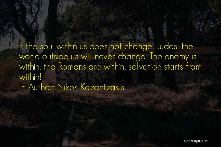 Nikos Kazantzakis Quotes: If The Soul Within Us Does Not Change, Judas, The World Outside Us Will Never Change. The Enemy Is Within,