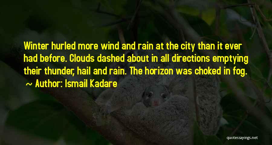 Ismail Kadare Quotes: Winter Hurled More Wind And Rain At The City Than It Ever Had Before. Clouds Dashed About In All Directions