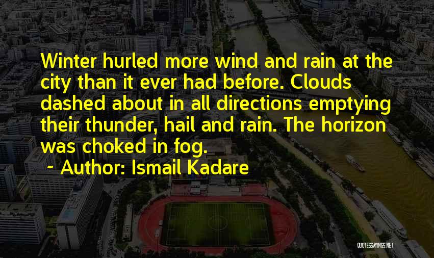 Ismail Kadare Quotes: Winter Hurled More Wind And Rain At The City Than It Ever Had Before. Clouds Dashed About In All Directions