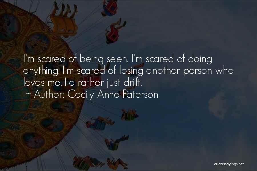 Cecily Anne Paterson Quotes: I'm Scared Of Being Seen. I'm Scared Of Doing Anything. I'm Scared Of Losing Another Person Who Loves Me. I'd