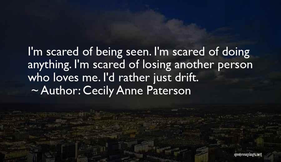 Cecily Anne Paterson Quotes: I'm Scared Of Being Seen. I'm Scared Of Doing Anything. I'm Scared Of Losing Another Person Who Loves Me. I'd