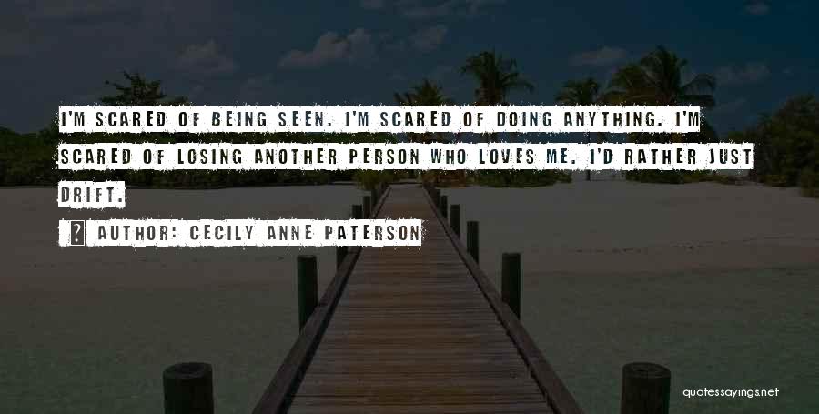 Cecily Anne Paterson Quotes: I'm Scared Of Being Seen. I'm Scared Of Doing Anything. I'm Scared Of Losing Another Person Who Loves Me. I'd